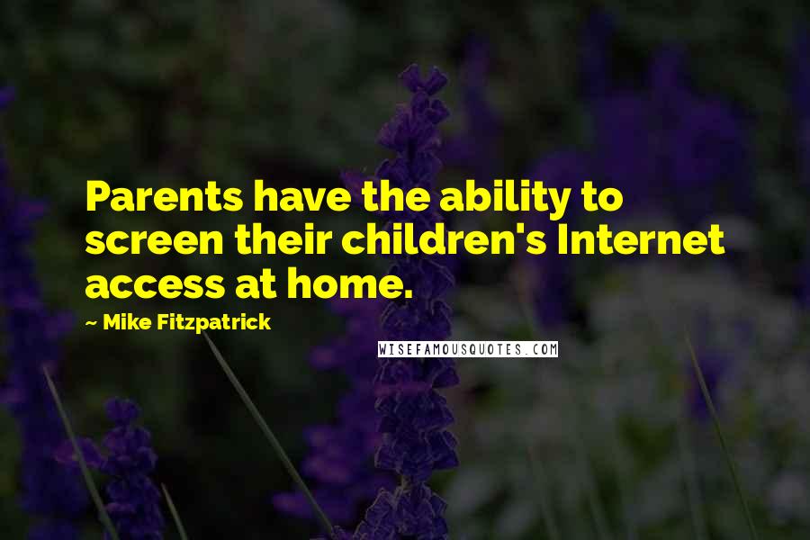 Mike Fitzpatrick Quotes: Parents have the ability to screen their children's Internet access at home.