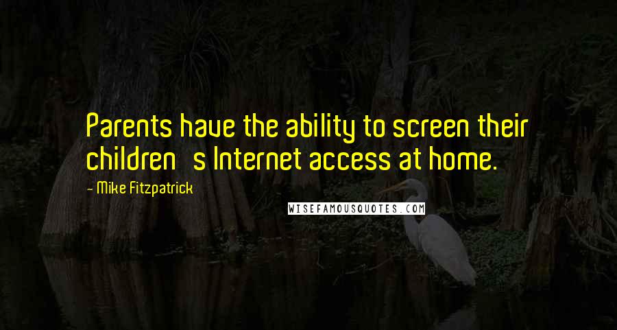 Mike Fitzpatrick Quotes: Parents have the ability to screen their children's Internet access at home.