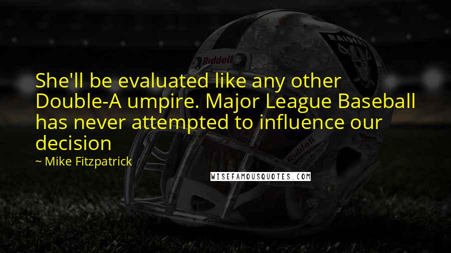 Mike Fitzpatrick Quotes: She'll be evaluated like any other Double-A umpire. Major League Baseball has never attempted to influence our decision
