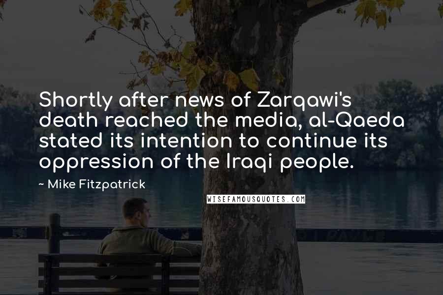 Mike Fitzpatrick Quotes: Shortly after news of Zarqawi's death reached the media, al-Qaeda stated its intention to continue its oppression of the Iraqi people.