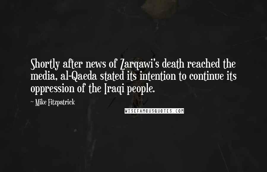 Mike Fitzpatrick Quotes: Shortly after news of Zarqawi's death reached the media, al-Qaeda stated its intention to continue its oppression of the Iraqi people.