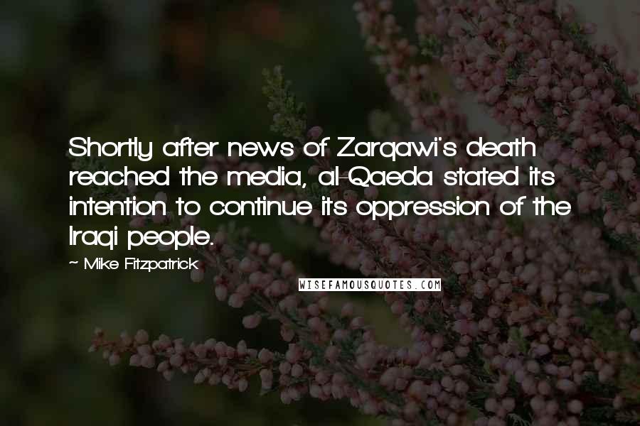 Mike Fitzpatrick Quotes: Shortly after news of Zarqawi's death reached the media, al-Qaeda stated its intention to continue its oppression of the Iraqi people.