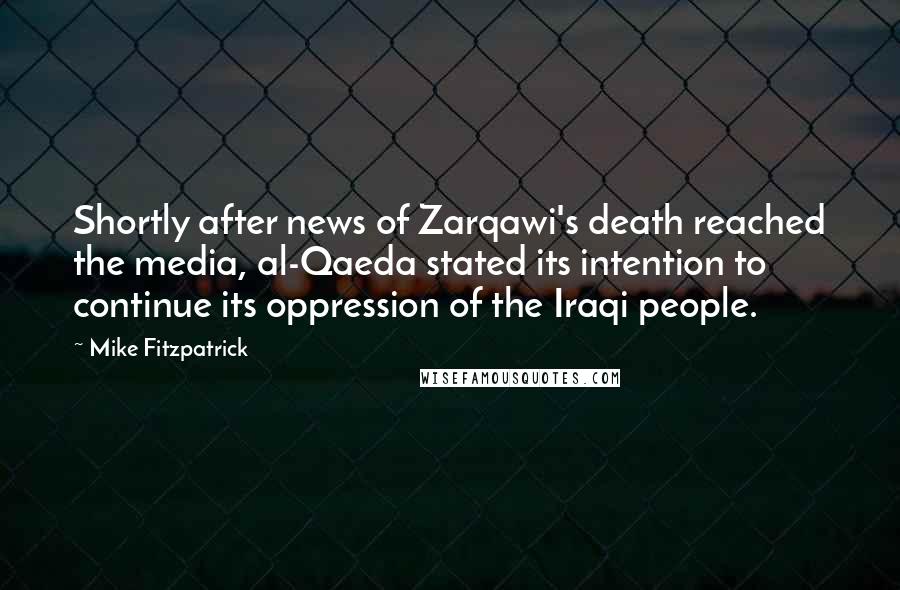 Mike Fitzpatrick Quotes: Shortly after news of Zarqawi's death reached the media, al-Qaeda stated its intention to continue its oppression of the Iraqi people.