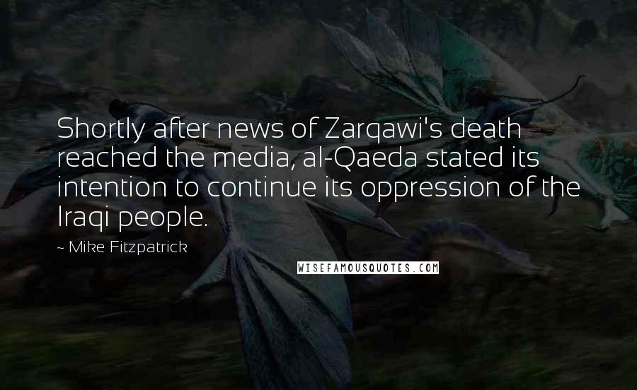 Mike Fitzpatrick Quotes: Shortly after news of Zarqawi's death reached the media, al-Qaeda stated its intention to continue its oppression of the Iraqi people.