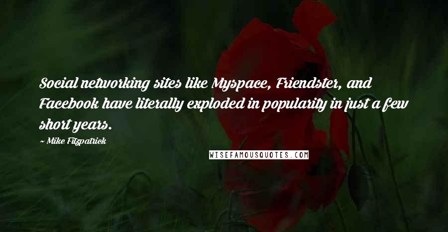 Mike Fitzpatrick Quotes: Social networking sites like Myspace, Friendster, and Facebook have literally exploded in popularity in just a few short years.