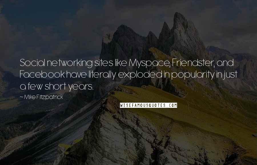 Mike Fitzpatrick Quotes: Social networking sites like Myspace, Friendster, and Facebook have literally exploded in popularity in just a few short years.