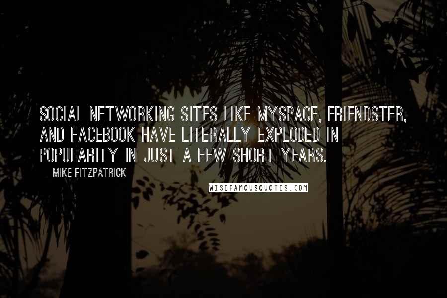 Mike Fitzpatrick Quotes: Social networking sites like Myspace, Friendster, and Facebook have literally exploded in popularity in just a few short years.