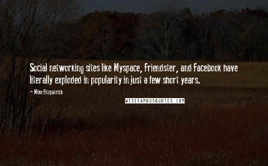 Mike Fitzpatrick Quotes: Social networking sites like Myspace, Friendster, and Facebook have literally exploded in popularity in just a few short years.