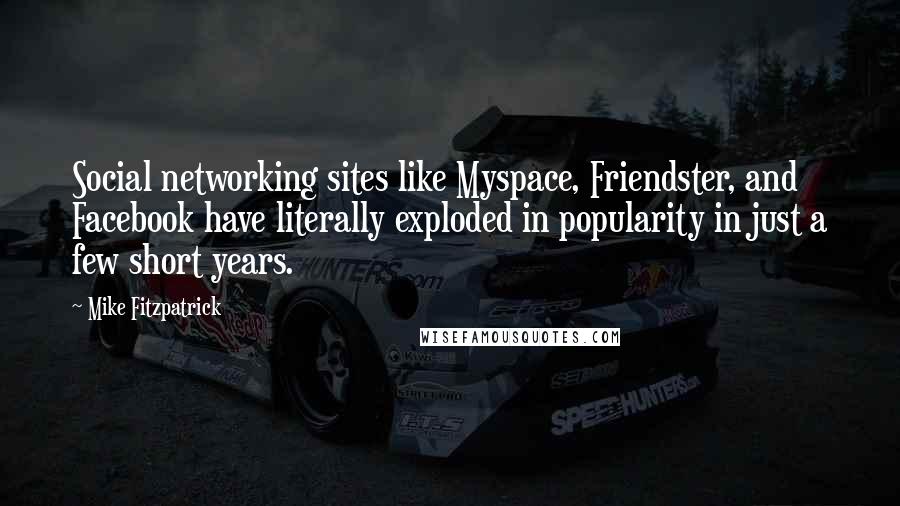 Mike Fitzpatrick Quotes: Social networking sites like Myspace, Friendster, and Facebook have literally exploded in popularity in just a few short years.