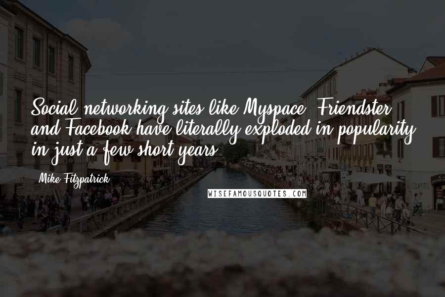 Mike Fitzpatrick Quotes: Social networking sites like Myspace, Friendster, and Facebook have literally exploded in popularity in just a few short years.