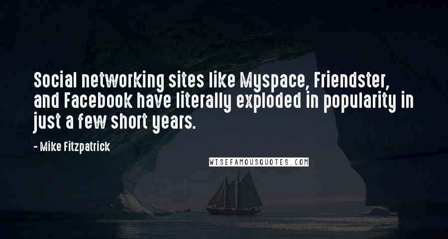 Mike Fitzpatrick Quotes: Social networking sites like Myspace, Friendster, and Facebook have literally exploded in popularity in just a few short years.