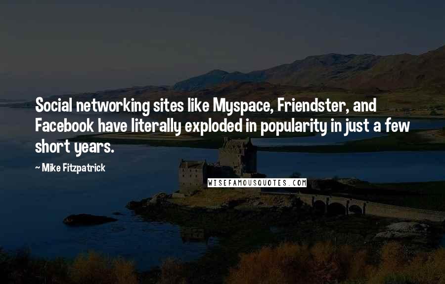 Mike Fitzpatrick Quotes: Social networking sites like Myspace, Friendster, and Facebook have literally exploded in popularity in just a few short years.