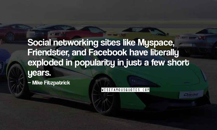 Mike Fitzpatrick Quotes: Social networking sites like Myspace, Friendster, and Facebook have literally exploded in popularity in just a few short years.