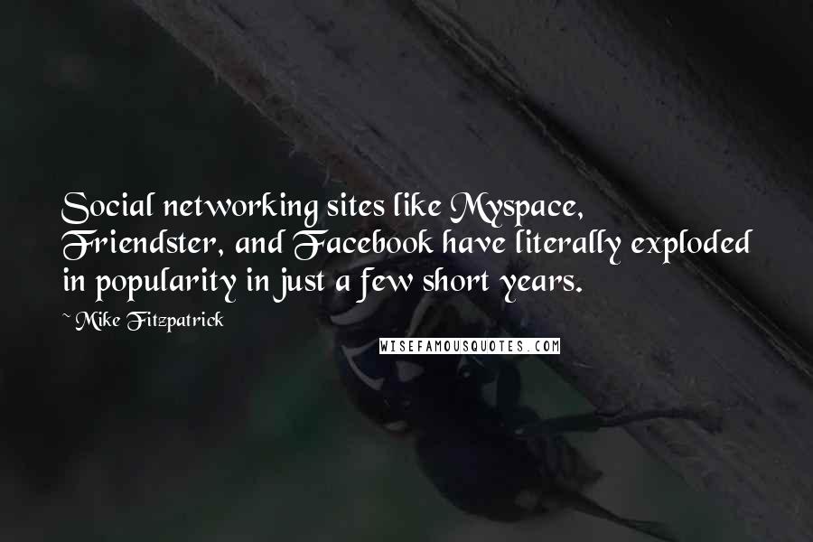 Mike Fitzpatrick Quotes: Social networking sites like Myspace, Friendster, and Facebook have literally exploded in popularity in just a few short years.