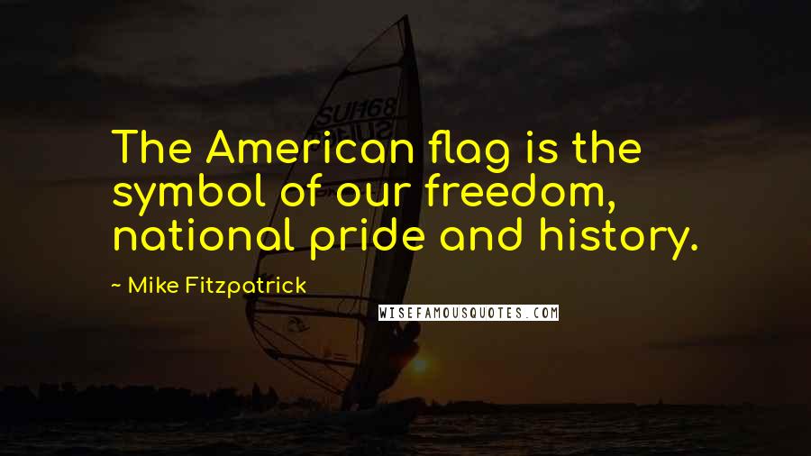 Mike Fitzpatrick Quotes: The American flag is the symbol of our freedom, national pride and history.