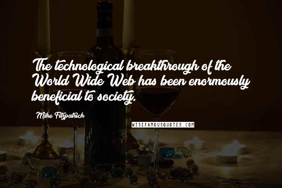 Mike Fitzpatrick Quotes: The technological breakthrough of the World Wide Web has been enormously beneficial to society.