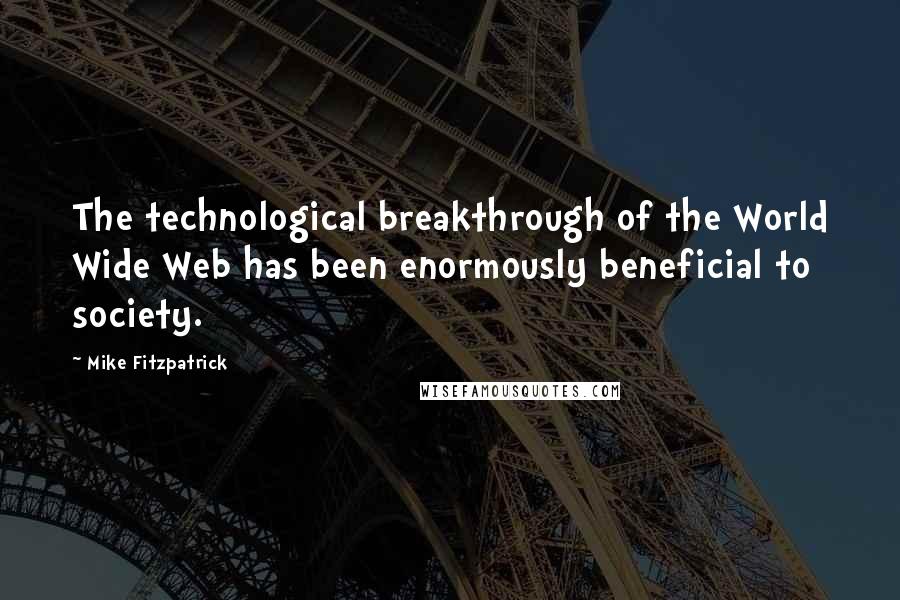 Mike Fitzpatrick Quotes: The technological breakthrough of the World Wide Web has been enormously beneficial to society.