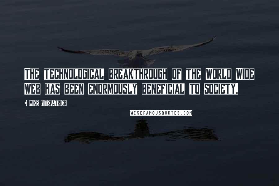 Mike Fitzpatrick Quotes: The technological breakthrough of the World Wide Web has been enormously beneficial to society.