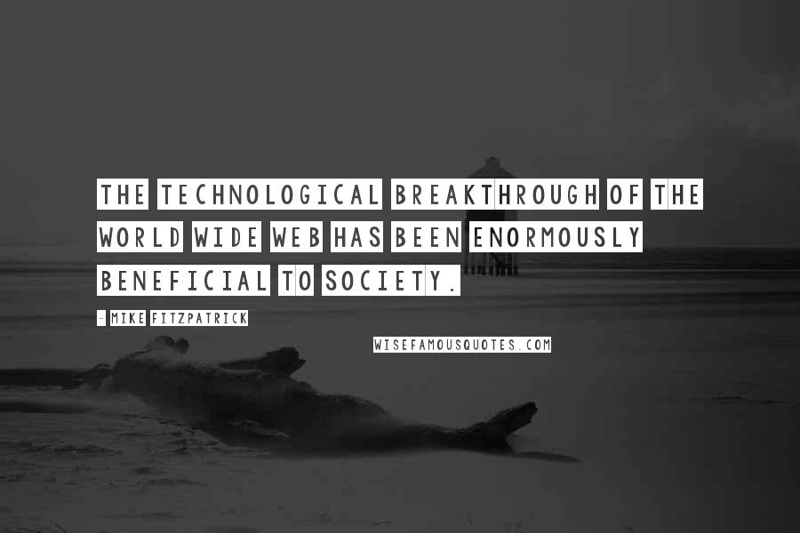 Mike Fitzpatrick Quotes: The technological breakthrough of the World Wide Web has been enormously beneficial to society.