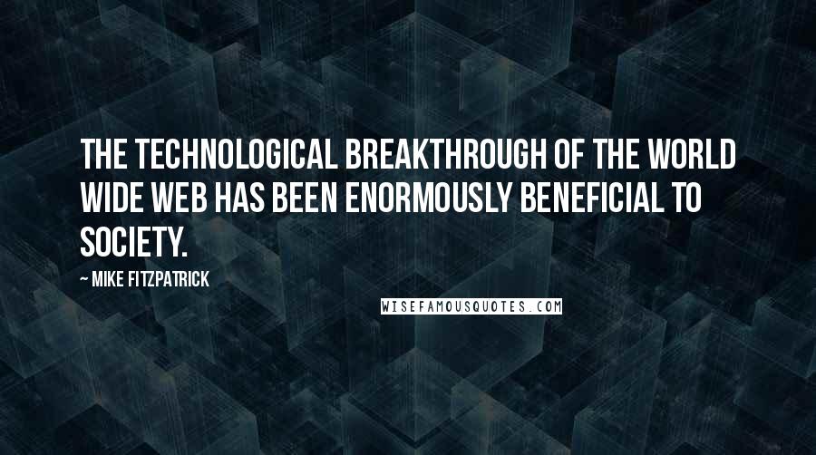 Mike Fitzpatrick Quotes: The technological breakthrough of the World Wide Web has been enormously beneficial to society.