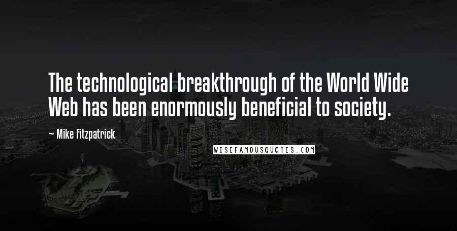 Mike Fitzpatrick Quotes: The technological breakthrough of the World Wide Web has been enormously beneficial to society.