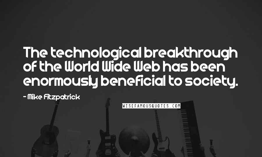 Mike Fitzpatrick Quotes: The technological breakthrough of the World Wide Web has been enormously beneficial to society.