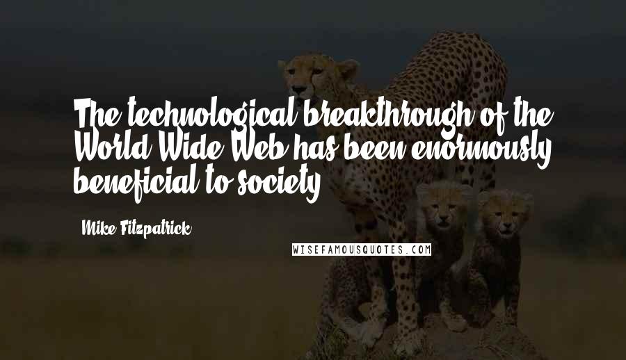 Mike Fitzpatrick Quotes: The technological breakthrough of the World Wide Web has been enormously beneficial to society.