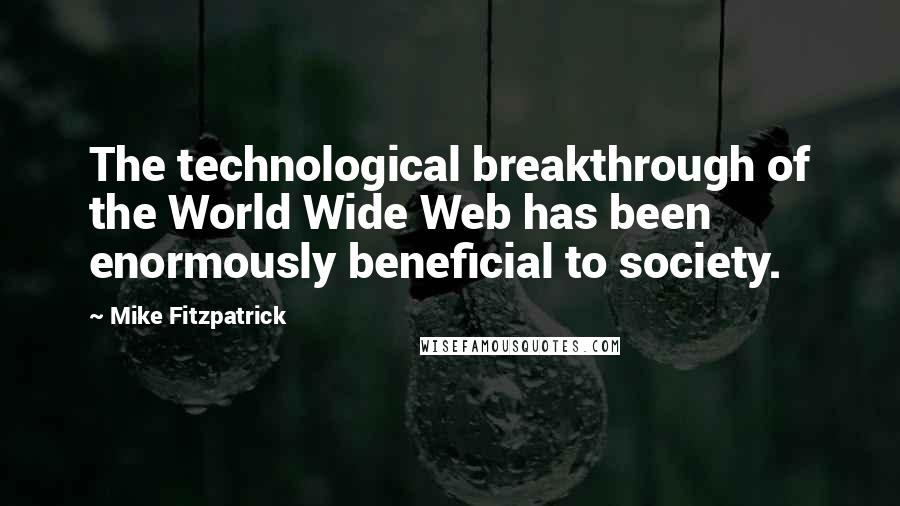 Mike Fitzpatrick Quotes: The technological breakthrough of the World Wide Web has been enormously beneficial to society.