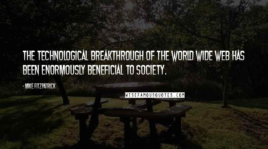 Mike Fitzpatrick Quotes: The technological breakthrough of the World Wide Web has been enormously beneficial to society.