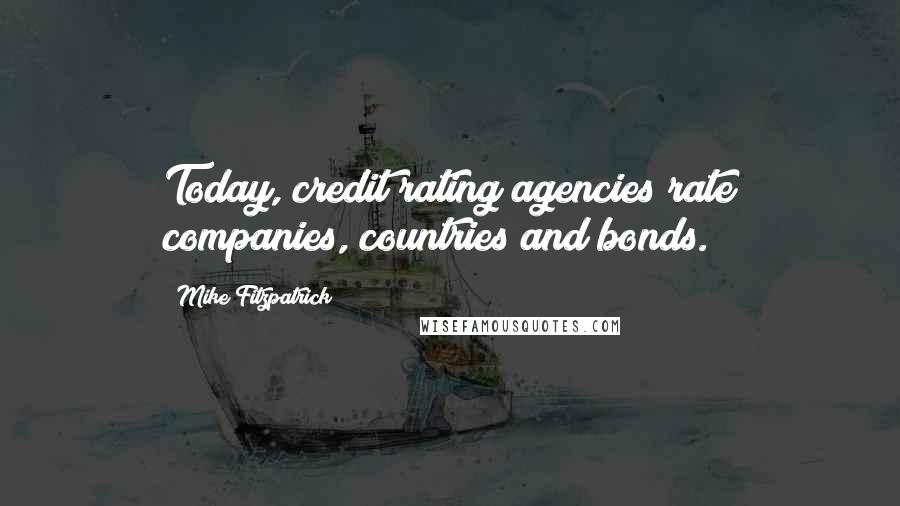 Mike Fitzpatrick Quotes: Today, credit rating agencies rate companies, countries and bonds.