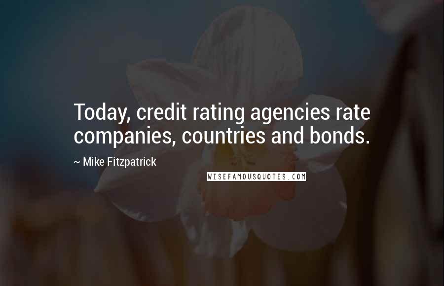 Mike Fitzpatrick Quotes: Today, credit rating agencies rate companies, countries and bonds.