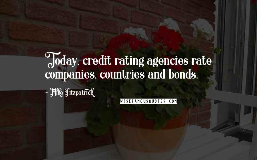 Mike Fitzpatrick Quotes: Today, credit rating agencies rate companies, countries and bonds.