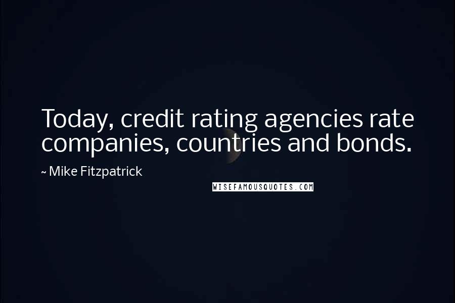 Mike Fitzpatrick Quotes: Today, credit rating agencies rate companies, countries and bonds.