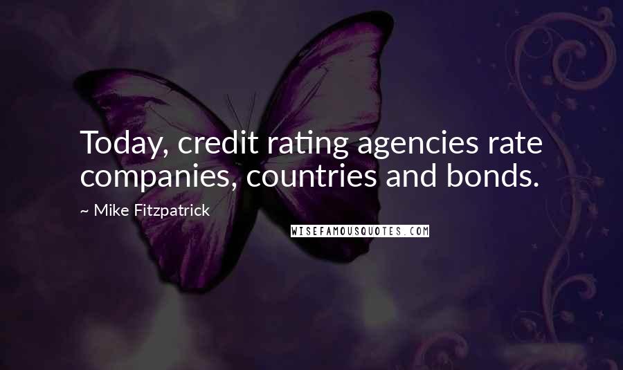 Mike Fitzpatrick Quotes: Today, credit rating agencies rate companies, countries and bonds.