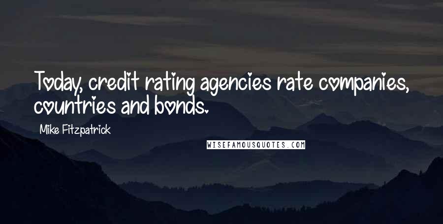 Mike Fitzpatrick Quotes: Today, credit rating agencies rate companies, countries and bonds.