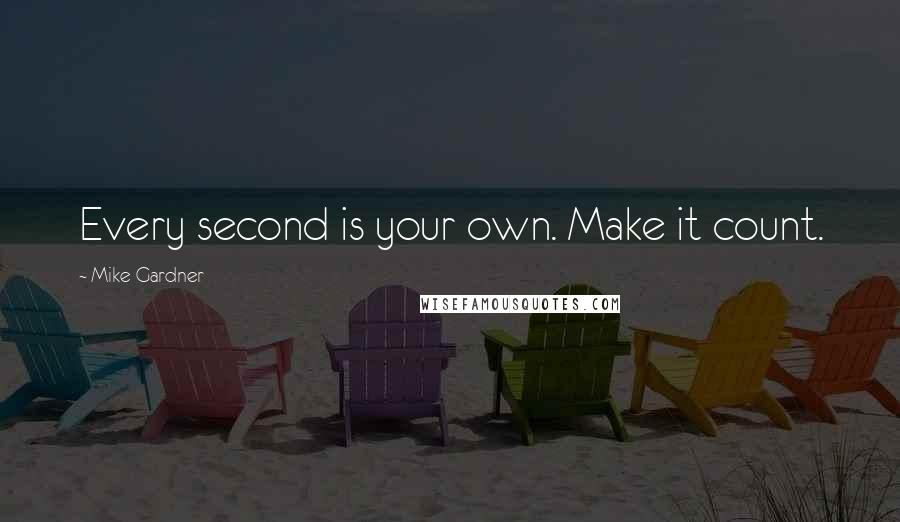 Mike Gardner Quotes: Every second is your own. Make it count.