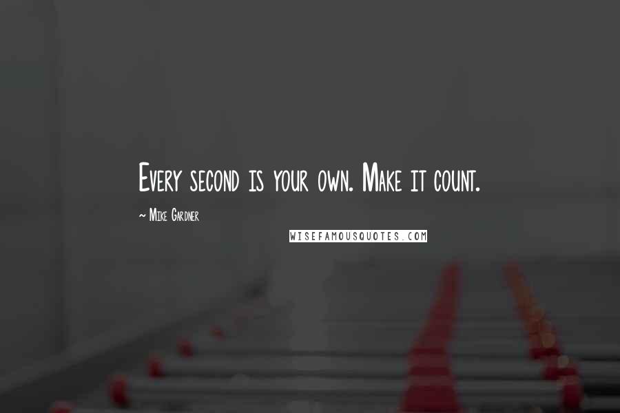 Mike Gardner Quotes: Every second is your own. Make it count.