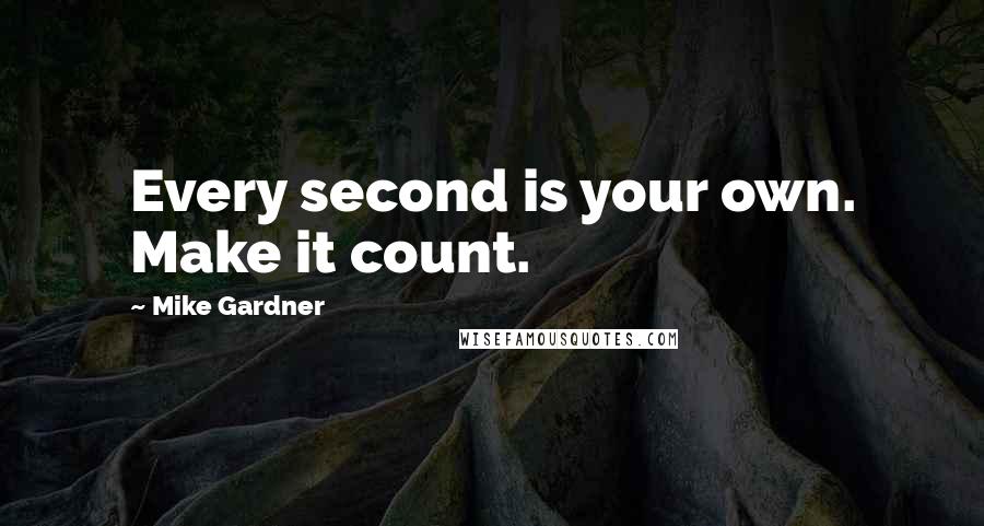 Mike Gardner Quotes: Every second is your own. Make it count.