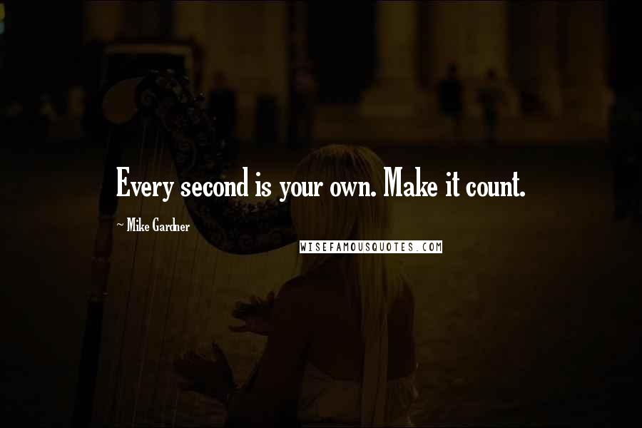 Mike Gardner Quotes: Every second is your own. Make it count.