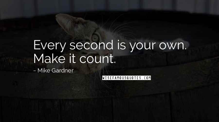 Mike Gardner Quotes: Every second is your own. Make it count.