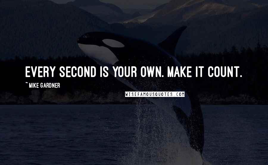 Mike Gardner Quotes: Every second is your own. Make it count.