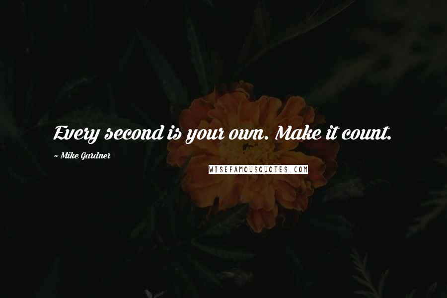 Mike Gardner Quotes: Every second is your own. Make it count.