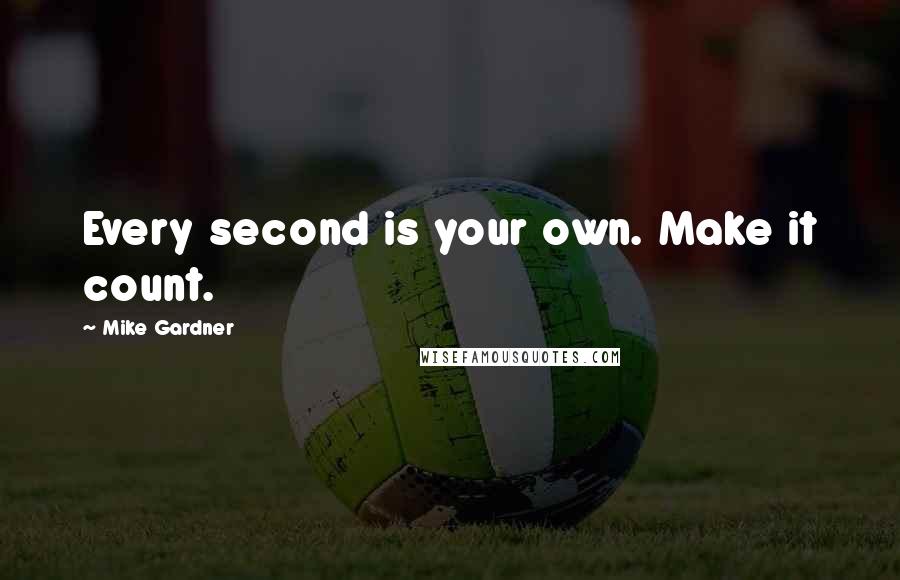 Mike Gardner Quotes: Every second is your own. Make it count.