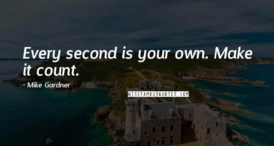 Mike Gardner Quotes: Every second is your own. Make it count.