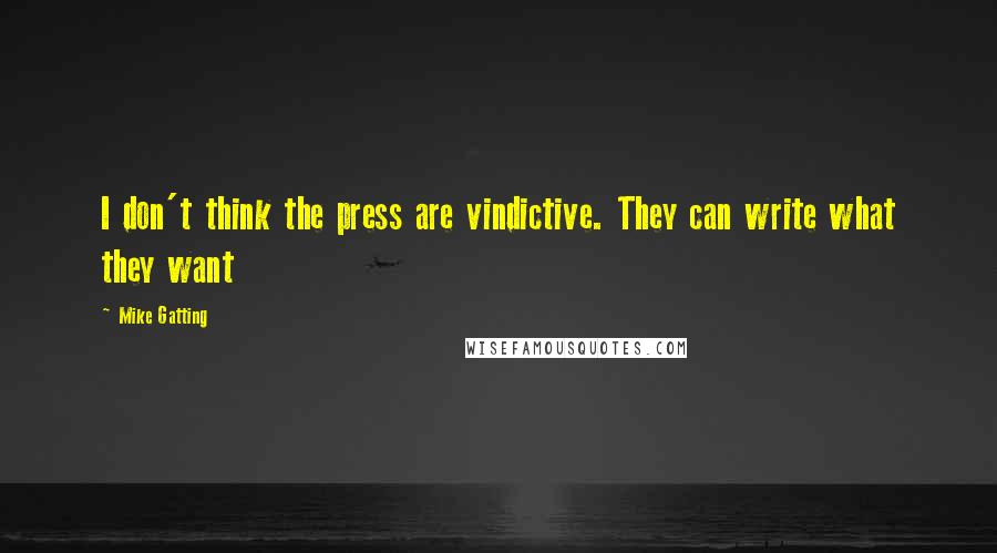 Mike Gatting Quotes: I don't think the press are vindictive. They can write what they want