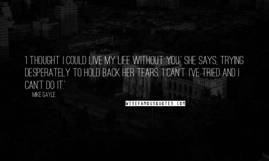 Mike Gayle Quotes: 'I thought I could live my life without you,' she says, trying desperately to hold back her tears. 'I can't. I've tried and I can't do it.'