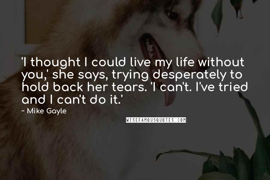 Mike Gayle Quotes: 'I thought I could live my life without you,' she says, trying desperately to hold back her tears. 'I can't. I've tried and I can't do it.'