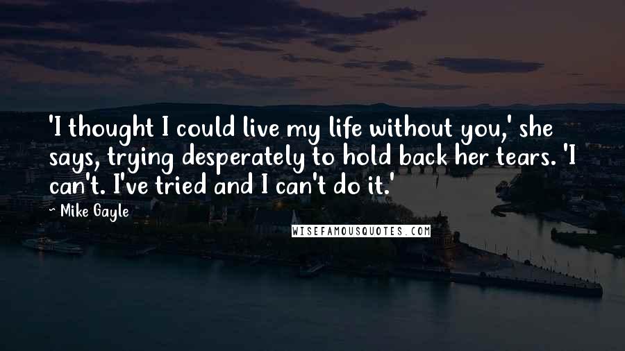 Mike Gayle Quotes: 'I thought I could live my life without you,' she says, trying desperately to hold back her tears. 'I can't. I've tried and I can't do it.'