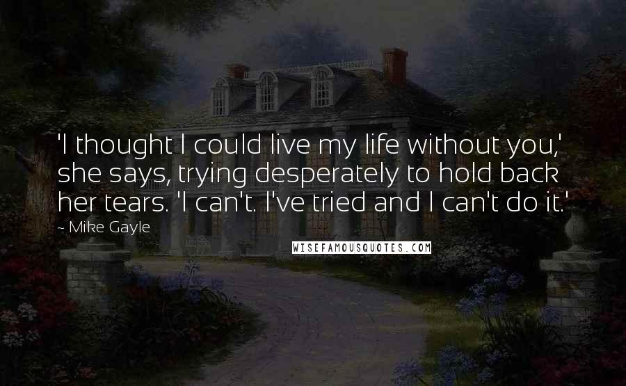 Mike Gayle Quotes: 'I thought I could live my life without you,' she says, trying desperately to hold back her tears. 'I can't. I've tried and I can't do it.'