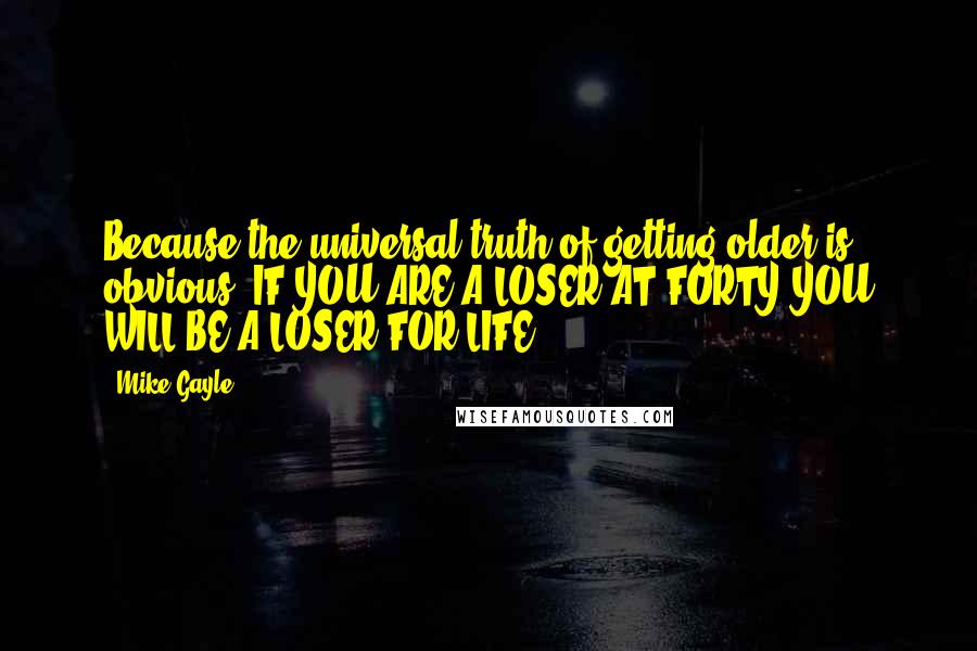 Mike Gayle Quotes: Because the universal truth of getting older is obvious: IF YOU ARE A LOSER AT FORTY YOU WILL BE A LOSER FOR LIFE.